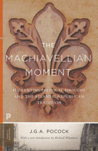 Title: The Machiavellian Moment: Florentine Political Thought and the Atlantic Republican Tradition, Author: J. G. A. Pocock