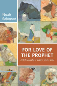 Title: For Love of the Prophet: An Ethnography of Sudan's Islamic State, Author: Noah Salomon