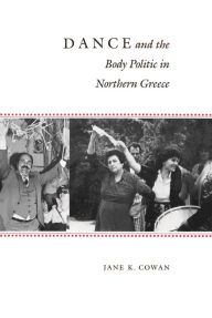 Title: Dance and the Body Politic in Northern Greece, Author: Jane K. Cowan