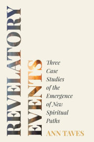 Title: Revelatory Events: Three Case Studies of the Emergence of New Spiritual Paths, Author: Ann Taves