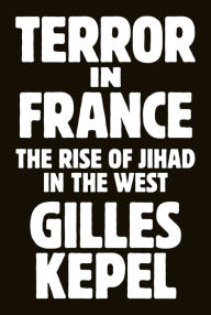 Title: Terror in France: The Rise of Jihad in the West, Author: Gilles Kepel