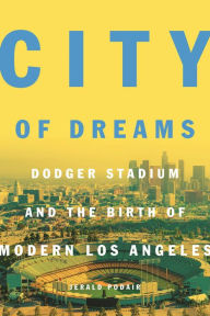 Title: City of Dreams: Dodger Stadium and the Birth of Modern Los Angeles, Author: Jerald Podair