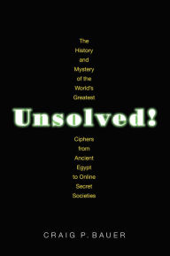 Title: Unsolved!: The History and Mystery of the World's Greatest Ciphers from Ancient Egypt to Online Secret Societies, Author: Craig P. Bauer