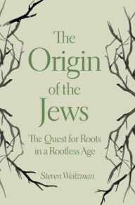Title: The Origin of the Jews: The Quest for Roots in a Rootless Age, Author: Steven Weitzman