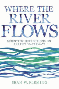 Title: Where the River Flows: Scientific Reflections on Earth's Waterways, Author: Wendy Weary