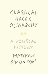 Title: Classical Greek Oligarchy: A Political History, Author: Matthew Simonton