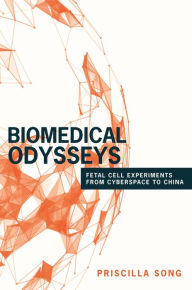 Title: Biomedical Odysseys: Fetal Cell Experiments from Cyberspace to China, Author: Priscilla Song