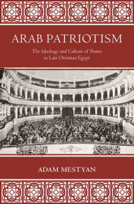 Title: Arab Patriotism: The Ideology and Culture of Power in Late Ottoman Egypt, Author: Chris Parker