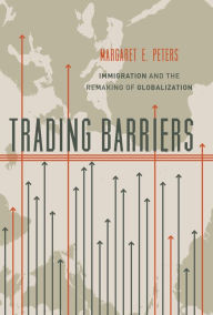 Title: Trading Barriers: Immigration and the Remaking of Globalization, Author: Margaret Peters