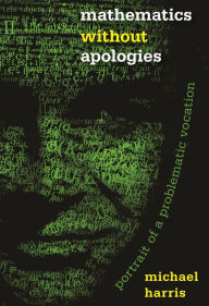 Title: Mathematics without Apologies: Portrait of a Problematic Vocation, Author: Michael Harris