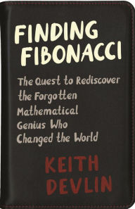 Title: Finding Fibonacci: The Quest to Rediscover the Forgotten Mathematical Genius Who Changed the World, Author: Keith Devlin