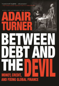 Title: Between Debt and the Devil: Money, Credit, and Fixing Global Finance, Author: Adair Turner