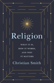 Title: Religion: What It Is, How It Works, and Why It Matters, Author: Christian Smith