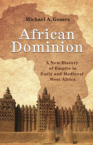 Title: African Dominion: A New History of Empire in Early and Medieval West Africa, Author: Michael Gomez