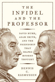 Title: The Infidel and the Professor: David Hume, Adam Smith, and the Friendship That Shaped Modern Thought, Author: Dennis C. Rasmussen
