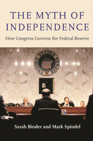 Title: The Myth of Independence: How Congress Governs the Federal Reserve, Author: Sarah Binder