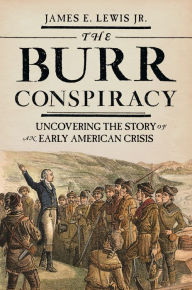 Title: The Burr Conspiracy: Uncovering the Story of an Early American Crisis, Author: James E. Lewis Jr.
