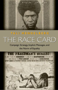 Title: The Race Card: Campaign Strategy, Implicit Messages, and the Norm of Equality, Author: Tali Mendelberg