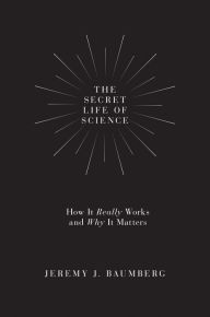 Title: The Secret Life of Science: How It Really Works and Why It Matters, Author: Jeremy J. Baumberg