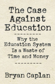 Title: The Case against Education: Why the Education System Is a Waste of Time and Money, Author: Bryan Caplan