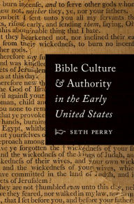 Title: Bible Culture and Authority in the Early United States, Author: Seth Perry