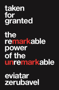 Title: Taken for Granted: The Remarkable Power of the Unremarkable, Author: Eviatar Zerubavel