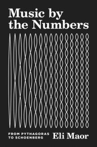 Title: Music by the Numbers: From Pythagoras to Schoenberg, Author: Eli Maor