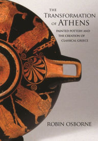 Title: The Transformation of Athens: Painted Pottery and the Creation of Classical Greece, Author: Robin Osborne