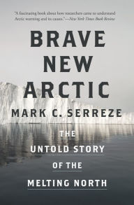 Title: Brave New Arctic: The Untold Story of the Melting North, Author: Mark C. Serreze