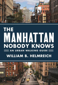 Title: The Manhattan Nobody Knows: An Urban Walking Guide, Author: William B. Helmreich