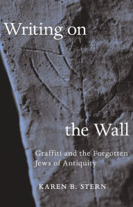 Title: Writing on the Wall: Graffiti and the Forgotten Jews of Antiquity, Author: Karen B. Stern