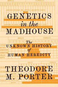 Title: Genetics in the Madhouse: The Unknown History of Human Heredity, Author: Theodore M. Porter
