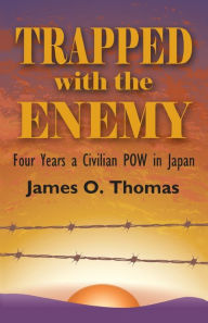 Title: Trapped with the Enemy: Four Years a Civilian P.O.W. in Japan, Author: James O Thomas