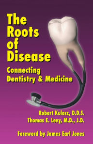 Title: The Roots of Disease: Connecting Dentistry and Medicine, Author: Robert Kulacz