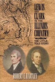 Title: Lewis and Clark in the Illinois Country: The Little-Told Story, Author: Robert E Hartley