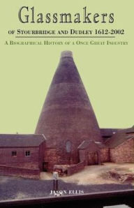 Title: Glassmakers of Stourbridge and Dudley 1612-2002, Author: Jason Ellis