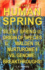 Title: The Last Human Spring: Silent Spring II, Origin of Species II, Walden III, Nurturome I vs. Genome: Breakthroughs!, Author: Ls Heatherly