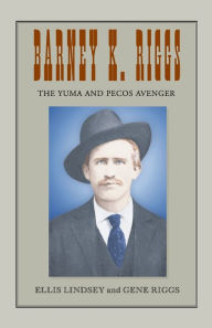 Title: Barney K. Riggs: The Yuma and Pecos Avenger, Author: Ellis Lindsey