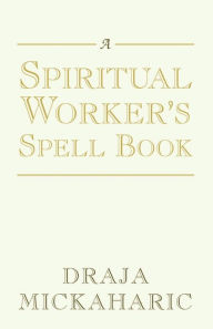 Title: A Spiritual Worker's Spell Book, Author: Draja Mickaharic
