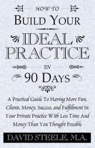 Title: How to Build Your Ideal Practice in 90 Days, Author: David Steele
