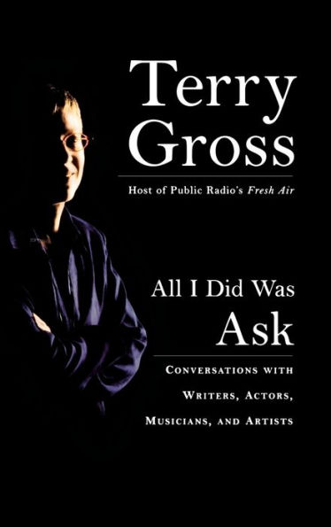 All I Did Was Ask: Conversations with Writers, Actors, Musicians, and Artists