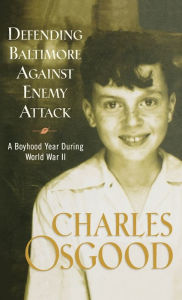 Title: Defending Baltimore Against Enemy Attack: A Boyhood Year During World War II, Author: Charles Osgood
