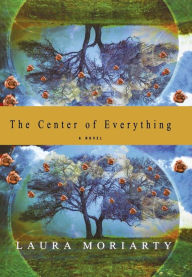 Title: The Center of Everything: A Novel, Author: Laura Moriarty