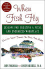 When Fish Fly: Lessons for Creating a Vital and Energized Workplace from the World Famous Pike Place Fish Market