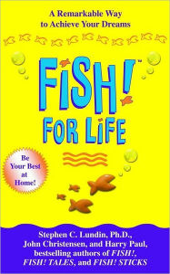 Title: Fish! For Life: A Remarkable Way to Achieve Your Dreams, Author: Stephen C. Lundin PhD