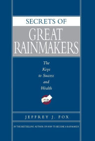 Title: Secrets of Great Rainmakers: The Keys to Success and Wealth, Author: Jeffrey J. Fox