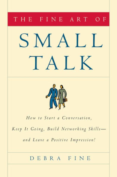 The Fine Art of Small Talk: How to Start a Conversation, Keep It Going, Build Networking Skills -- and Leave a Positive Impression!