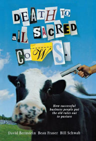 Title: Death to All Sacred Cows: How Successful Businesses Put the Old Rules Out to Pasture, Author: Beau Fraser