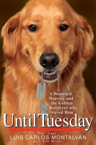 Title: Until Tuesday: A Wounded Warrior and the Golden Retriever Who Saved Him, Author: Luis Carlos Montalván