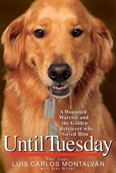 Until Tuesday: A Wounded Warrior and the Golden Retriever Who Saved Him